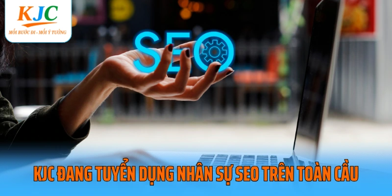 KJC đang tuyển dụng nhân sự SEO trên toàn cầu